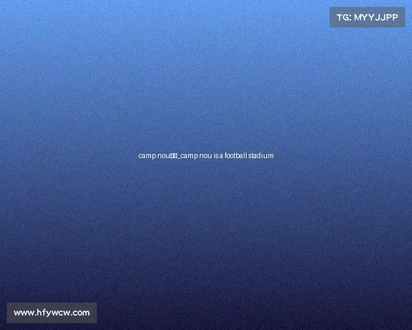 camp nou赛事_camp nou is a football stadium camp nou赛事_camp nou is a football stadium